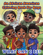 An African American Coloring Book For Boys: What Can I Be?: Inspirational Career Coloring Book For Little Black & Brown Boys: What Will You Be: What Can You Be: with Activity Pages
