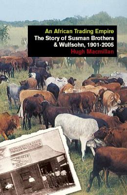 An African Trading Empire: The Story of Susman Brothers & Wulfsohn, 1901-2005 - MacMillan, Hugh