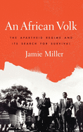 An African Volk: The Apartheid Regime and Its Search for Survival