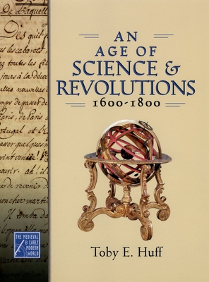 An Age of Science and Revolutions, 1600-1800: The Medieval & Early Modern World - Huff, Toby E