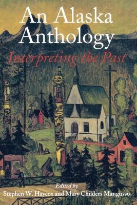 An Alaska Anthology: Interpreting the Past - Haycox, Stephen W (Editor), and Mangusso, Mary Childers (Editor)