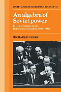 An Algebra of Soviet Power: Elite Circulation in the Belorussian Republic 1966-86 - Urban, Michael E.