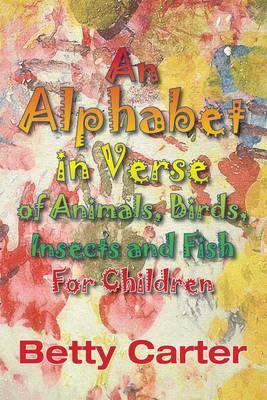 An Alphabet in Verse of Animals, Birds, Insects and Fish for Children - Carter, Betty, MSW