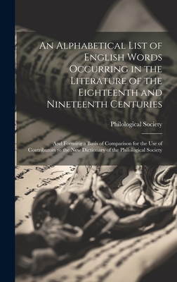 An Alphabetical List of English Words Occurring in the Literature of the Eighteenth and Nineteenth Centuries: And Forming a Basis of Comparison for the Use of Contributors to the New Dictionary of the Philological Society - Philological Society (Great Britain) (Creator)