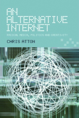 An Alternative Internet: Radical Media, Politics and Creativity - Atton, Chris, Professor