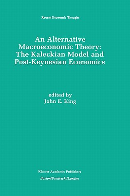 An Alternative Macroeconomic Theory: The Kaleckian Model and Post-Keynesian Economics - King, John E, M.D (Editor)