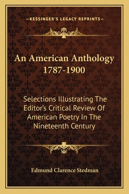 An American Anthology 1787-1900: Selections Illustrating The Editor's Critical Review Of American Poetry In The Nineteenth Century - Stedman, Edmund Clarence (Editor)