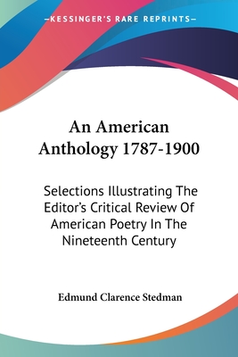 An American Anthology 1787-1900: Selections Illustrating The Editor's Critical Review Of American Poetry In The Nineteenth Century - Stedman, Edmund Clarence (Editor)