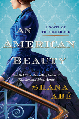 An American Beauty: A Novel of the Gilded Age Inspired by the True Story of Arabella Huntington Who Became the Richest Woman in the Country - Abe, Shana