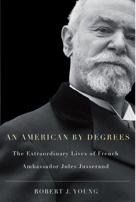 An American by Degrees: The Extraordinary Lives of French Ambassador Jules Jusserand - Young, Robert J