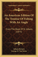 An American Edition of the Treatise of Fishing with an Angle: From the Book of St. Albans (1875)