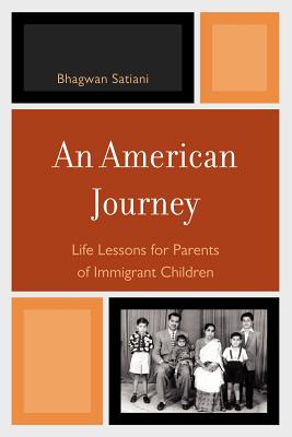 An American Journey: Life Lessons for Parents of Immigrant Children - Satiani, Bhagwan