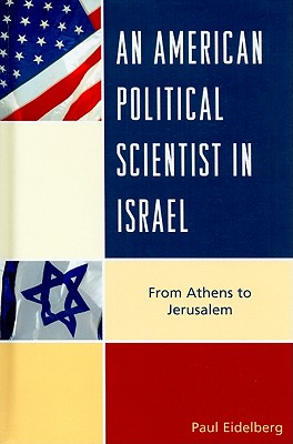 An American Political Scientist in Israel: From Athens to Jerusalem - Eidelberg, Paul