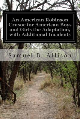 An American Robinson Crusoe for American Boys and Girls the Adaptation, with Additional Incidents - Allison, Samuel B