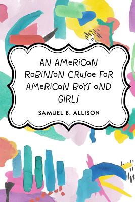 An American Robinson Crusoe for American Boys and Girls - Allison, Samuel B