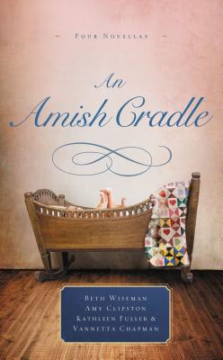 An Amish Cradle: In His Father's Arms, a Son for Always, a Heart Full of Love, an Unexpected Blessing - Wiseman, Beth, and Clipston, Amy, and Fuller, Kathleen, Dr.