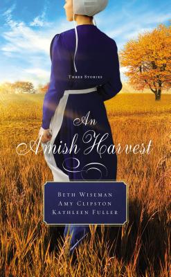 An Amish Harvest: Three Stories - Wiseman, Beth, and Clipston, Amy, and Fuller, Kathleen