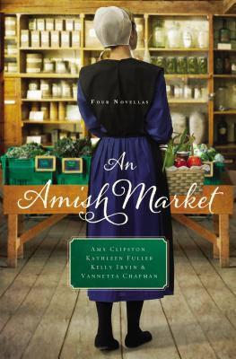 An Amish Market: Four Novellas - Clipston, Amy, and Fuller, Kathleen, Dr., and Irvin, Kelly