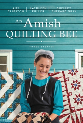 An Amish Quilting Bee: Three Stories - Clipston, Amy, and Fuller, Kathleen, and Gray, Shelley Shepard