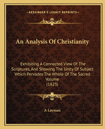 An Analysis Of Christianity: Exhibiting A Connected View Of The Scriptures, And Showing The Unity Of Subject Which Pervades The Whole Of The Sacred Volume (1823)