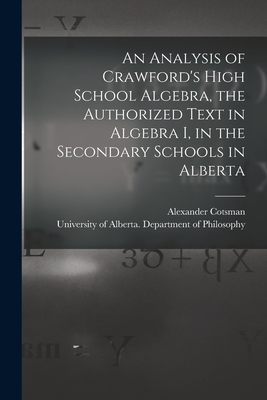 An Analysis of Crawford's High School Algebra, the Authorized Text in Algebra I, in the Secondary Schools in Alberta - Cotsman, Alexander, and University of Alberta Department of (Creator)