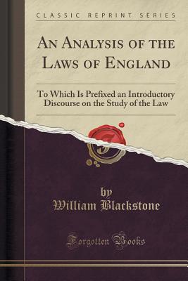 An Analysis of the Laws of England: To Which Is Prefixed an Introductory Discourse on the Study of the Law (Classic Reprint) - Blackstone, William, Knight
