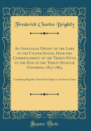 An Analytical Digest of the Laws of the United States, from the Commencement of the Thirty-Fifth to the End of the Thirty-Seventh Congress, 1857-1863: Completing Brightly's United States Digest to the Present Time (Classic Reprint)