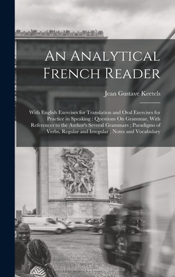 An Analytical French Reader: With English Exercises for Translation and Oral Exercises for Practice in Speaking: Questions On Grammar, With References to the Author's Several Grammars; Paradigms of Verbs, Regular and Irregular; Notes and Vocabulary - Keetels, Jean Gustave