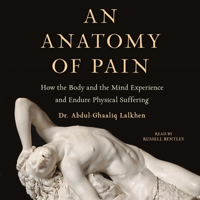 An Anatomy of Pain: How the Body and the Mind Experience and Endure Physical Suffering - Lalkhen, Abdul-Ghaaliq, and Bentley, Russell (Read by)