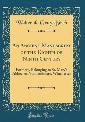 An Ancient Manuscript of the Eighth or Ninth Century: Formerly Belonging to St. Mary's Abbey, or Nunnaminster, Winchester (Classic Reprint) - Birch, Walter de Gray