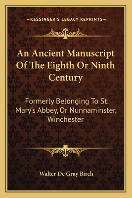 An Ancient Manuscript Of The Eighth Or Ninth Century: Formerly Belonging To St. Mary's Abbey, Or Nunnaminster, Winchester - Birch, Walter de Gray (Editor)