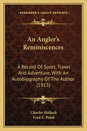 An Angler's Reminiscences: A Record of Sport, Travel and Adventure, with an Autobiography of the Author (1913)