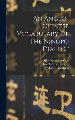 An Anglo-chinese Vocabulary Of The Ningpo Dialect - Morrison, William T, and Miles Justin Knowlton (Creator), and Joseph a Leyenberger (Creator)