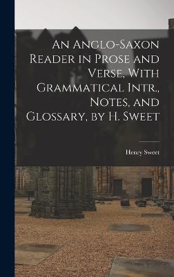 An Anglo-Saxon Reader in Prose and Verse, With Grammatical Intr., Notes, and Glossary, by H. Sweet - Sweet, Henry