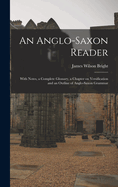 An Anglo-Saxon Reader: With Notes, a Complete Glossary, a Chapter on Versification and an Outline of Anglo-Saxon Grammar