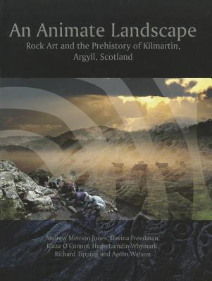 An Animate Landscape: Rock Art and the Prehistory of Kilmartin, Argyll, Scotland - Jones, Andrew Meirion, and Freedman, Davina, and O'Connor, Blaze