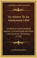 An Answer to an Anonymous Libel: Entitled Articles Exhibited Against Lord Archibald Hamilton, Late Governor of Jamaica (1718)