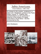 An Answer to the Queries, Contained in a Letter to Dr. Shebbeare, Printed in the Public Ledger, August 10: Together with Animadversions on Two Speeches in Defence of the Printers of a Paper, Subscribed a South Briton: The First Pronounced by The...