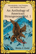 An Anthology of American Strangeness, Vol. 1: Thunderbirds, Lost Temples and Skeleton Ghosts