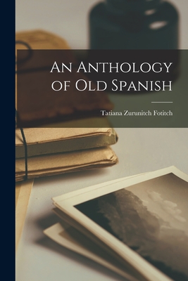 An Anthology of Old Spanish - Fotitch, Tatiana Zurunitch 1900-1972 (Creator)