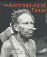 An Anthropologist in Papua: the Photography of F.E. Williams 1922-39: The Photography of F. E. Williams, 1922-1939 - Young, Michael, and Clark, Julia