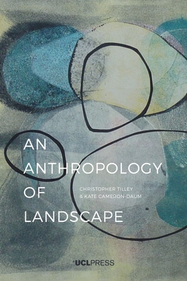 An Anthropology of Landscape: The Extraordinary in the Ordinary - Tilley, Christopher, Professor, Professor of Anthropology & Archaeology,  UCL, and Cameron-Daum, Kate