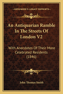 An Antiquarian Ramble In The Streets Of London V2: With Anecdotes Of Their More Celebrated Residents (1846)