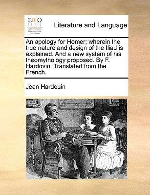 An Apology for Homer; Wherein the True Nature and Design of the Iliad Is Explained. and a New System of His Theomythology Proposed. by F. Hardovin. Translated from the French. - Hardouin, Jean