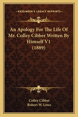 An Apology For The Life Of Mr. Colley Cibber Written By Himself V1 (1889) - Cibber, Colley, and Lowe, Robert W (Editor)