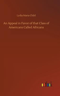 An Appeal in Favor of that Class of Americans Called Africans - Child, Lydia Maria