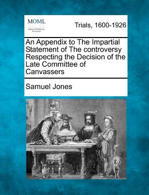 An Appendix to the Impartial Statement of the Controversy Respecting the Decision of the Late Committee of Canvassers - Jones, Samuel