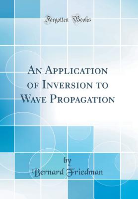 An Application of Inversion to Wave Propagation (Classic Reprint) - Friedman, Bernard