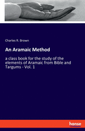 An Aramaic Method: a class book for the study of the elements of Aramaic from Bible and Targums - Vol. 1