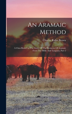 An Aramaic Method: A Class Book for the Study of the Elements of Aramaic from the Bible and Targums, Part 2 - Brown, Charles Rufus